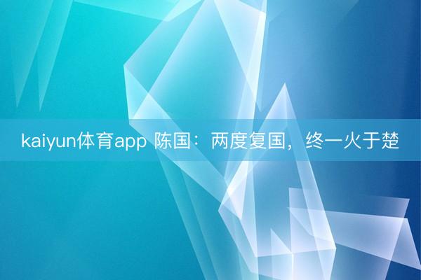 kaiyun体育app 陈国：两度复国，终一火于楚