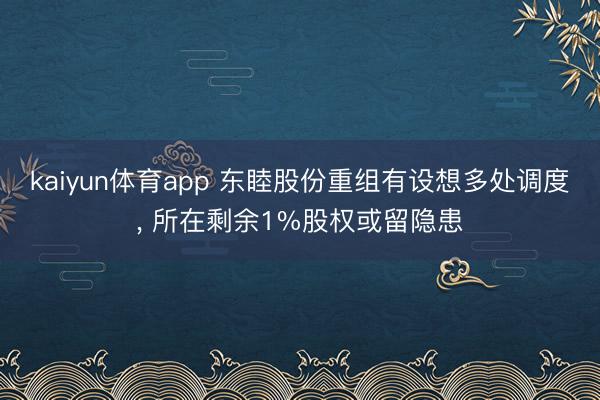 kaiyun体育app 东睦股份重组有设想多处调度， 所在剩余1%股权或留隐患
