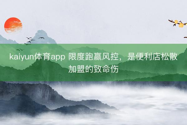 kaiyun体育app 限度跑赢风控，是便利店松散加盟的致命伤
