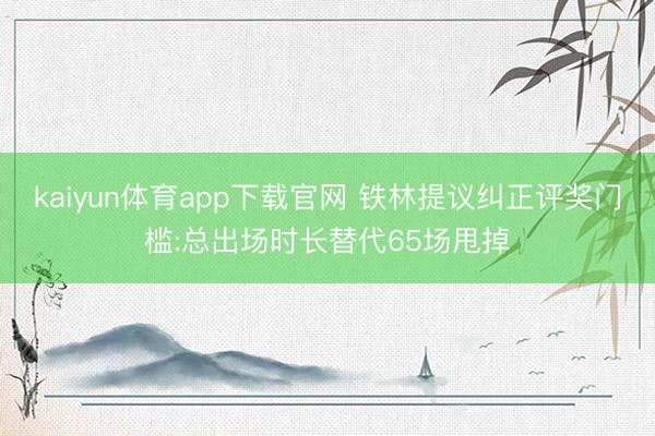 kaiyun体育app下载官网 铁林提议纠正评奖门槛:总出场时长替代65场甩掉