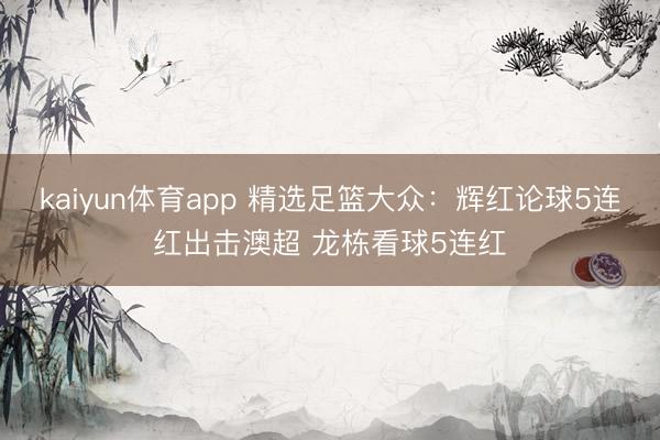kaiyun体育app 精选足篮大众：辉红论球5连红出击澳超 龙栋看球5连红