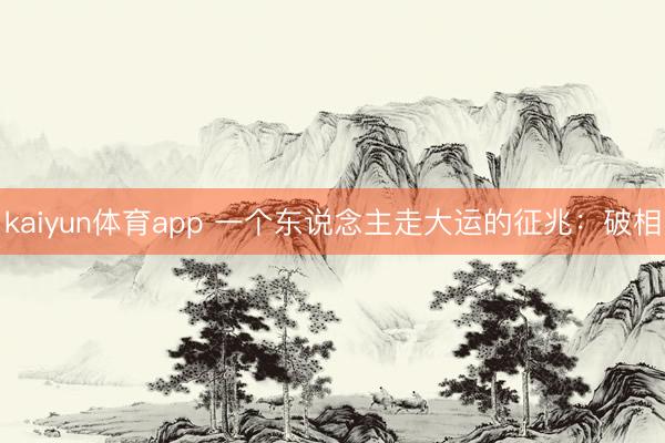 kaiyun体育app 一个东说念主走大运的征兆：破相