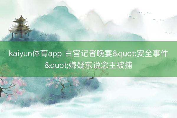 kaiyun体育app 白宫记者晚宴"安全事件"嫌疑东说念主被捕