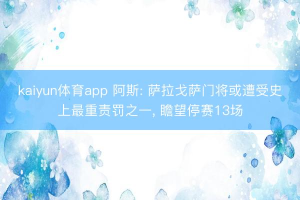 kaiyun体育app 阿斯: 萨拉戈萨门将或遭受史上最重责罚之一, 瞻望停赛13场