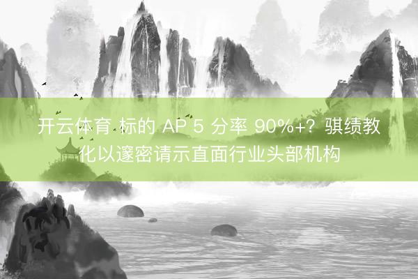开云体育 标的 AP 5 分率 90%+？骐绩教化以邃密请示直面行业头部机构