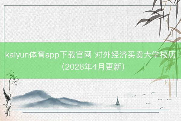 kaiyun体育app下载官网 对外经济买卖大学校历（2026年4月更新）