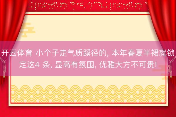 开云体育 小个子走气质蹊径的, 本年春夏半裙就锁定这4 条, 显高有氛围, 优雅大方不可贵!